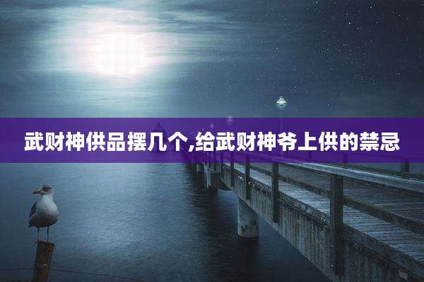 武财神供品摆几个,给武财神爷上供的禁忌