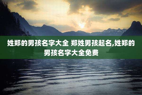 姓郑的男孩名字大全 郑姓男孩起名,姓郑的男孩名字大全免费