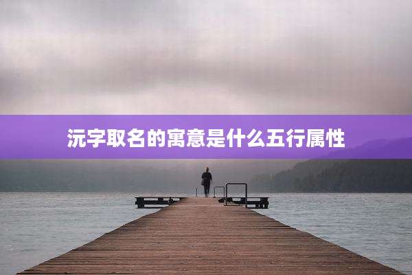 沅字取名的寓意是什么五行属性