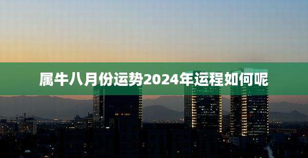 属牛八月份运势2024年运程如何呢