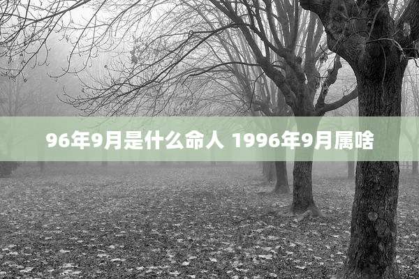 96年9月是什么命人 1996年9月属啥