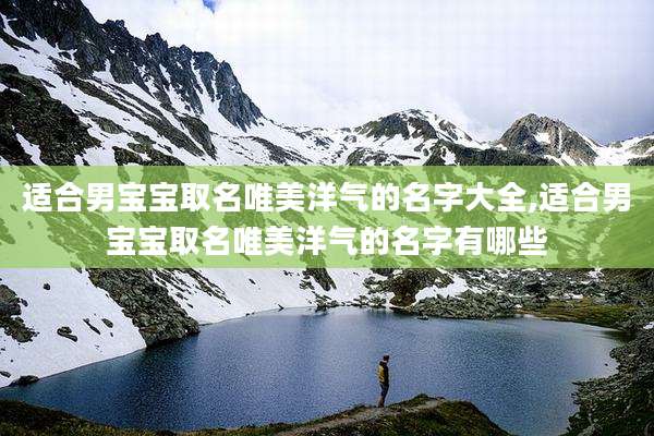 适合男宝宝取名唯美洋气的名字大全,适合男宝宝取名唯美洋气的名字有哪些