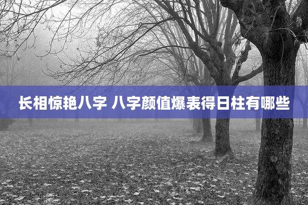 长相惊艳八字 八字颜值爆表得日柱有哪些