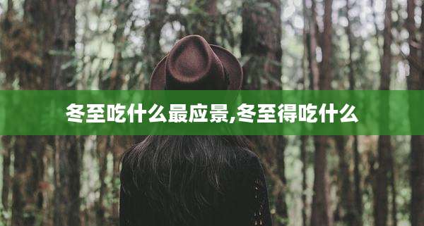冬至吃什么最应景,冬至得吃什么