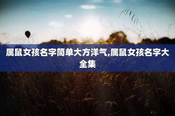属鼠女孩名字简单大方洋气,属鼠女孩名字大全集