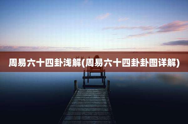 周易六十四卦浅解(周易六十四卦卦图详解)