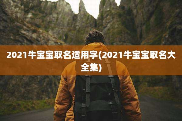 2021牛宝宝取名适用字(2021牛宝宝取名大全集)