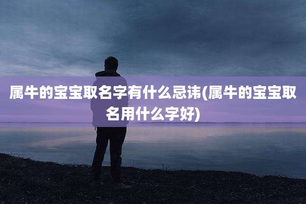 属牛的宝宝取名字有什么忌讳(属牛的宝宝取名用什么字好)