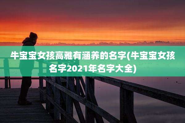 牛宝宝女孩高雅有涵养的名字(牛宝宝女孩名字2021年名字大全)