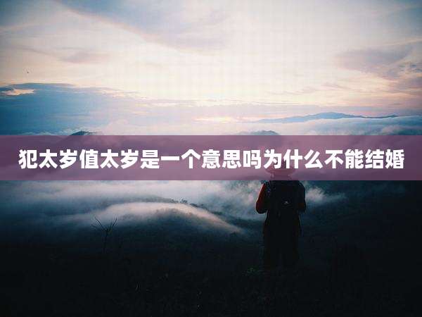 犯太岁值太岁是一个意思吗为什么不能结婚