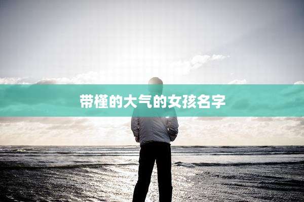 带槿的大气的女孩名字