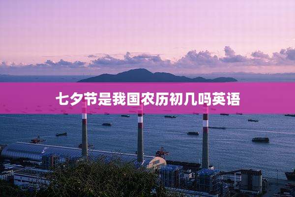 七夕节是我国农历初几吗英语