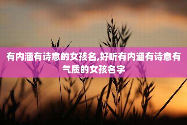 有内涵有诗意的女孩名,好听有内涵有诗意有气质的女孩名字