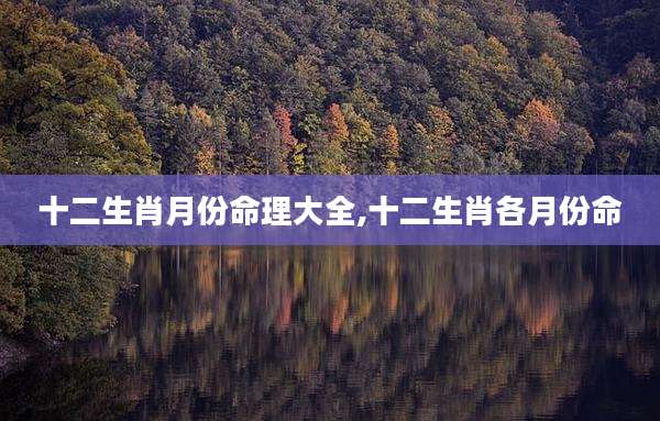 十二生肖月份命理大全,十二生肖各月份命