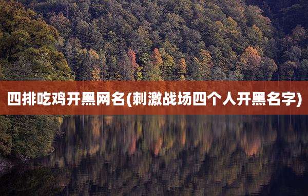四排吃鸡开黑网名(刺激战场四个人开黑名字)