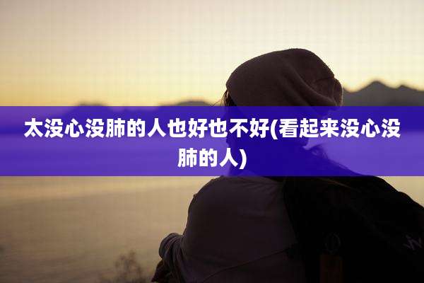 太没心没肺的人也好也不好(看起来没心没肺的人)
