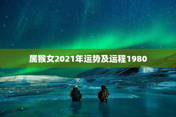 属猴女2021年运势及运程1980