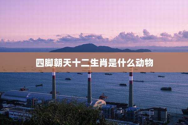 四脚朝天十二生肖是什么动物