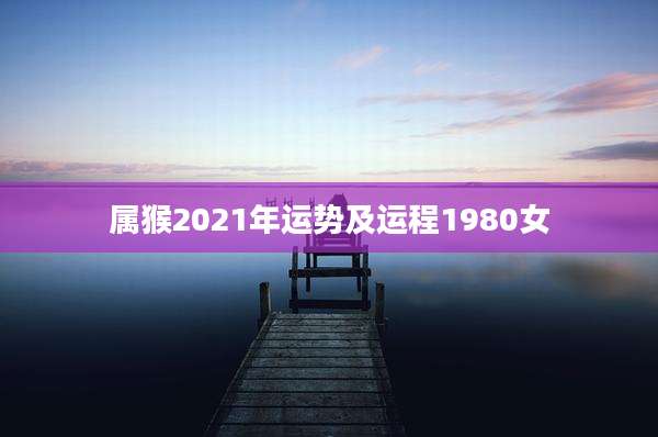 属猴2021年运势及运程1980女
