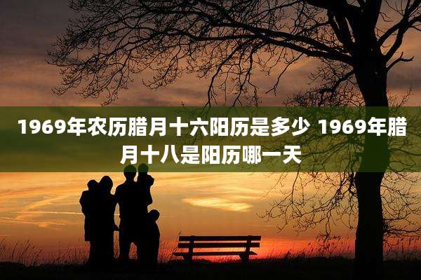 1969年农历腊月十六阳历是多少 1969年腊月十八是阳历哪一天