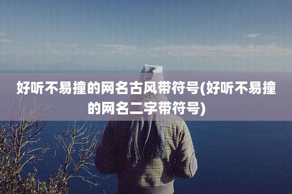 好听不易撞的网名古风带符号(好听不易撞的网名二字带符号)