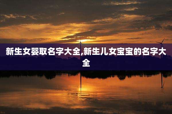 新生女婴取名字大全,新生儿女宝宝的名字大全