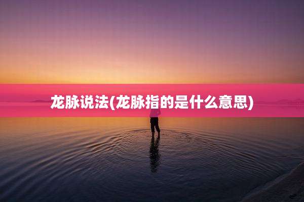 龙脉说法(龙脉指的是什么意思)
