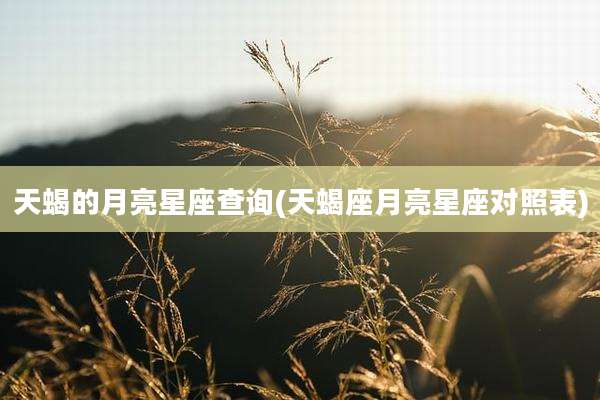 天蝎的月亮星座查询(天蝎座月亮星座对照表)