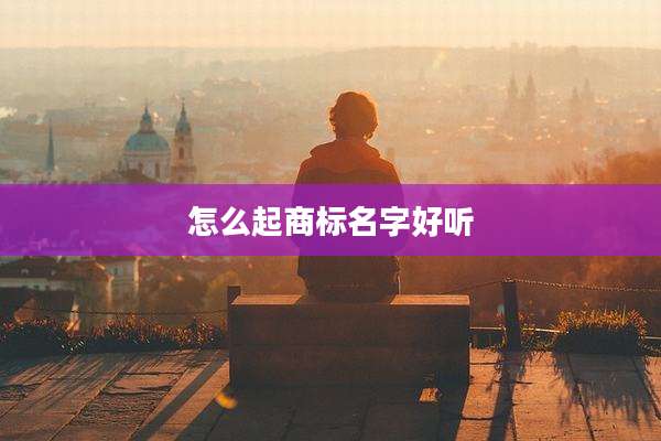 怎么起商标名字好听