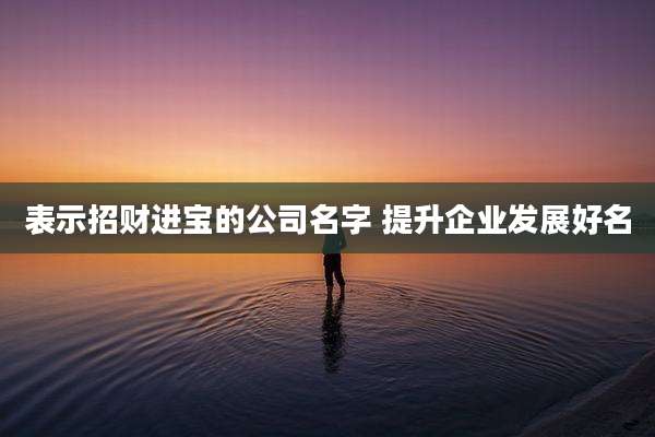 表示招财进宝的公司名字 提升企业发展好名