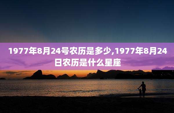 1977年8月24号农历是多少,1977年8月24日农历是什么星座