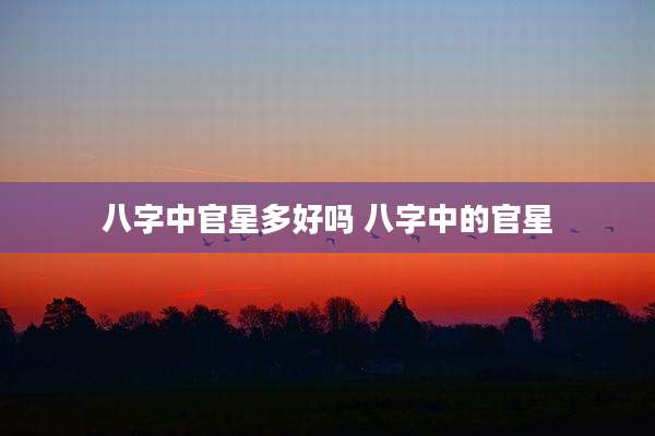 八字中官星多好吗 八字中的官星