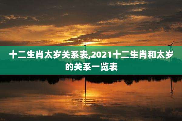 十二生肖太岁关系表,2021十二生肖和太岁的关系一览表