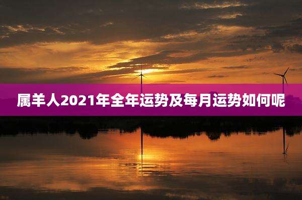 属羊人2021年全年运势及每月运势如何呢
