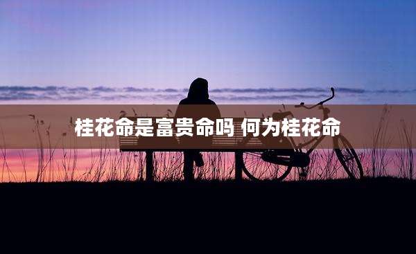 桂花命是富贵命吗 何为桂花命