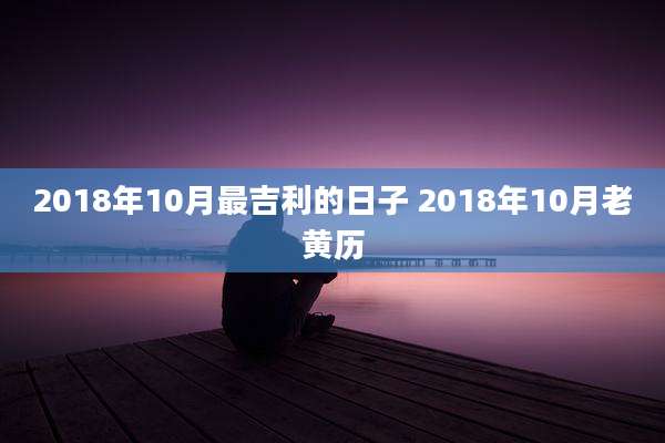 2018年10月最吉利的日子 2018年10月老黄历