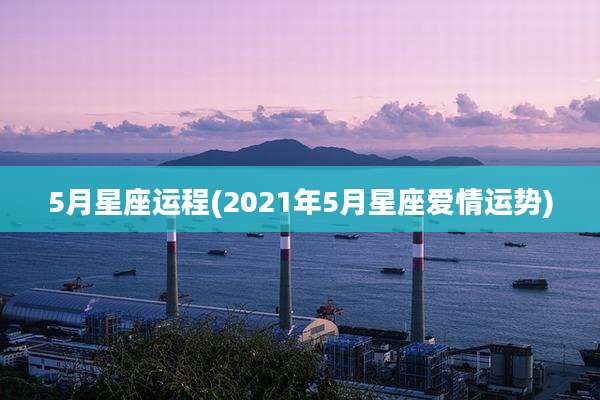 5月星座运程(2021年5月星座爱情运势)