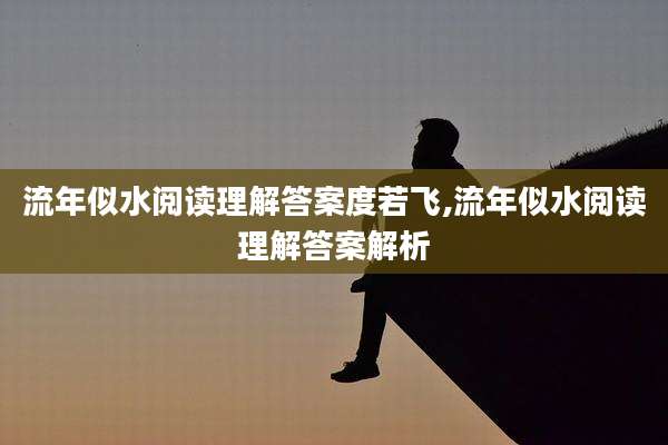 流年似水阅读理解答案度若飞,流年似水阅读理解答案解析
