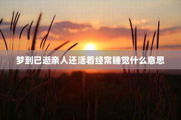 梦到已逝亲人还活着经常睡觉什么意思