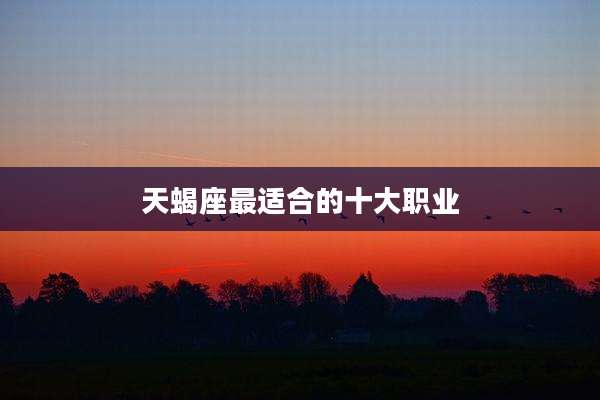 天蝎座最适合的十大职业