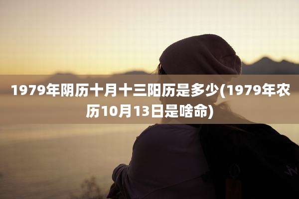 1979年阴历十月十三阳历是多少(1979年农历10月13日是啥命)