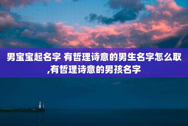 男宝宝起名字 有哲理诗意的男生名字怎么取,有哲理诗意的男孩名字