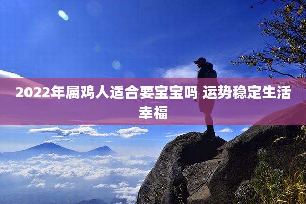 2022年属鸡人适合要宝宝吗 运势稳定生活幸福