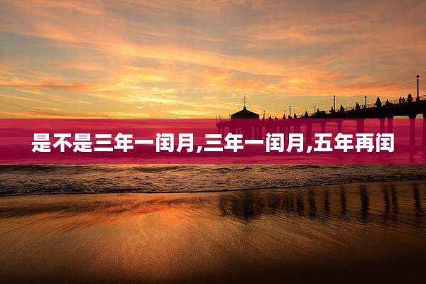 是不是三年一闰月,三年一闰月,五年再闰