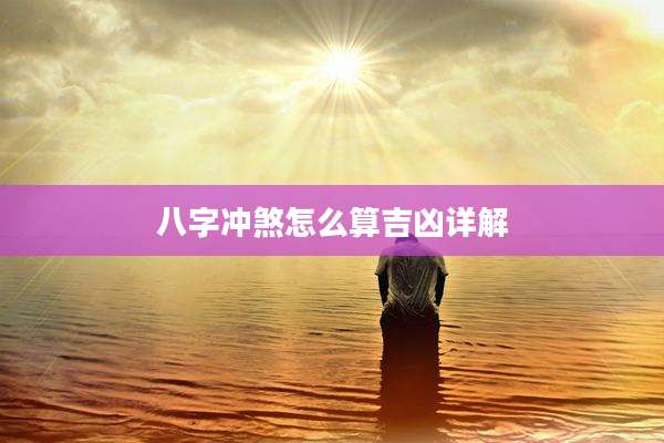 八字冲煞怎么算吉凶详解
