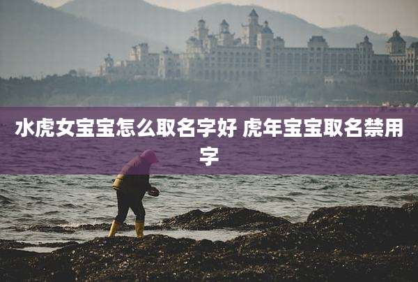 水虎女宝宝怎么取名字好 虎年宝宝取名禁用字