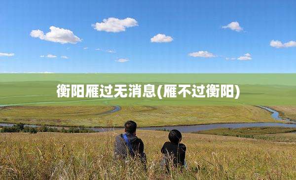 衡阳雁过无消息(雁不过衡阳)