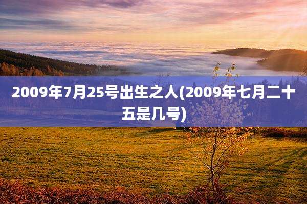 2009年7月25号出生之人(2009年七月二十五是几号)