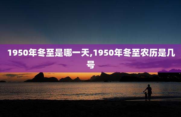 1950年冬至是哪一天,1950年冬至农历是几号