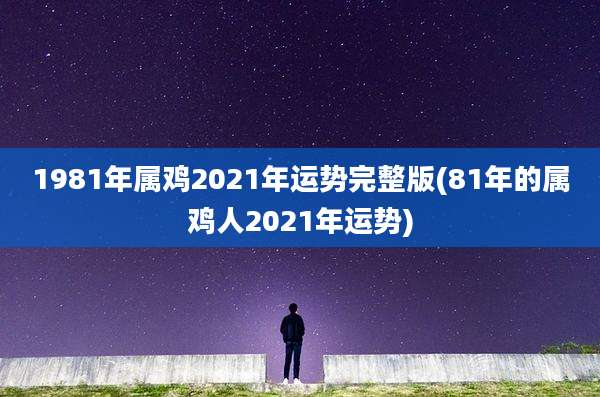 1981年属鸡2021年运势完整版(81年的属鸡人2021年运势)